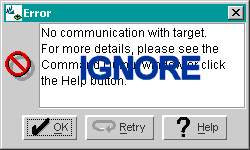 IGNORE this FDL error message for the moment.
"No communication with target.
For more details, please see the 
Command Output window or click
the Help button."